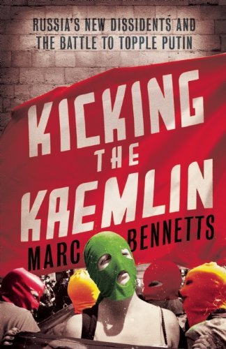 Marc Bennetts/Kicking the Kremlin@ Russia's New Dissidents and the Battle to Topple